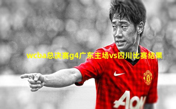 wcba总决赛g4广东主场vs四川比赛结果