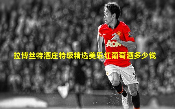 拉博丝特酒庄特级精选美乐红葡萄酒多少钱
