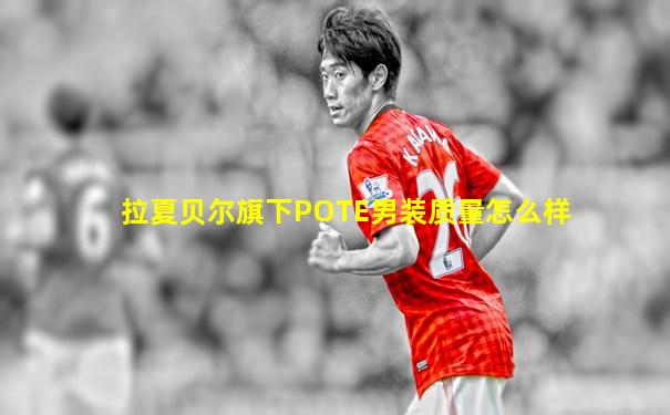 拉夏贝尔旗下POTE男装质量怎么样