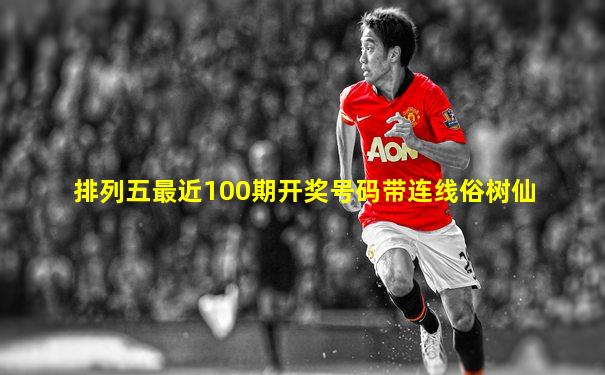 排列五最近100期开奖号码带连线俗树仙