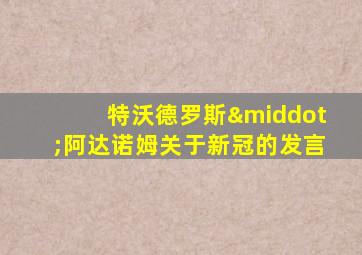 特沃德罗斯·阿达诺姆关于新冠的发言