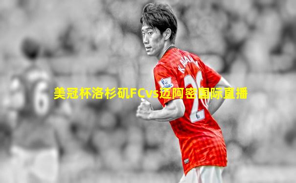 美冠杯洛杉矶FCvs迈阿密国际直播