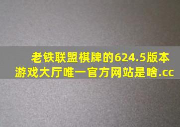 老铁联盟棋牌的624.5版本游戏大厅唯一官方网站是啥.cc