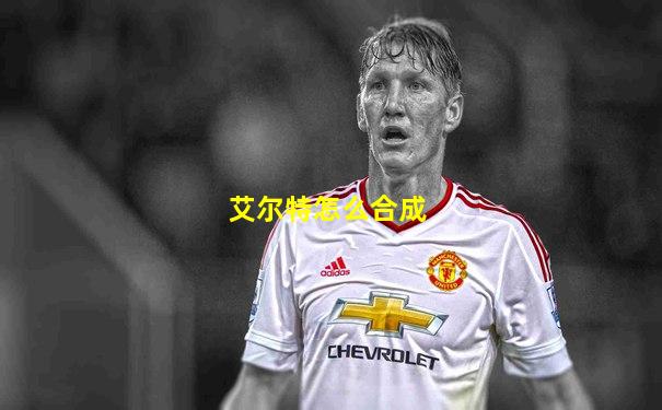 艾尔特怎么合成