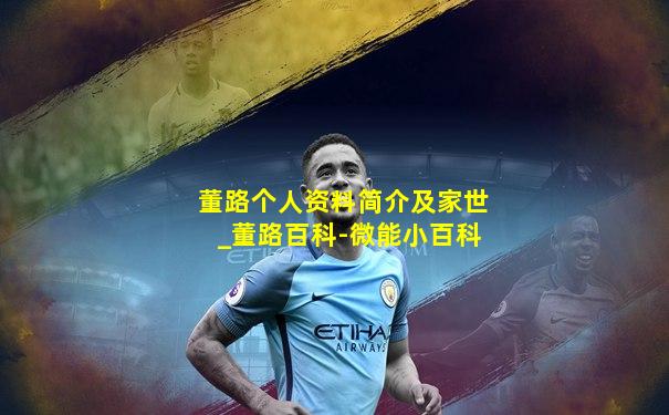 董路个人资料简介及家世_董路百科-微能小百科