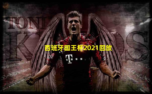 西班牙国王杯2021回放