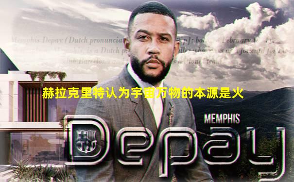 赫拉克里特认为宇宙万物的本源是火