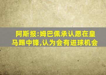 阿斯报:姆巴佩承认愿在皇马踢中锋,认为会有进球机会